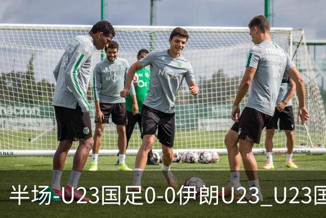 半场-U23国足0-0伊朗U23 U23国足控球率仅三成，3脚打门0射正