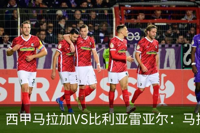 西甲马拉加VS比利亚雷亚尔：马拉加死守同乐城黄色潜水艇客场破局